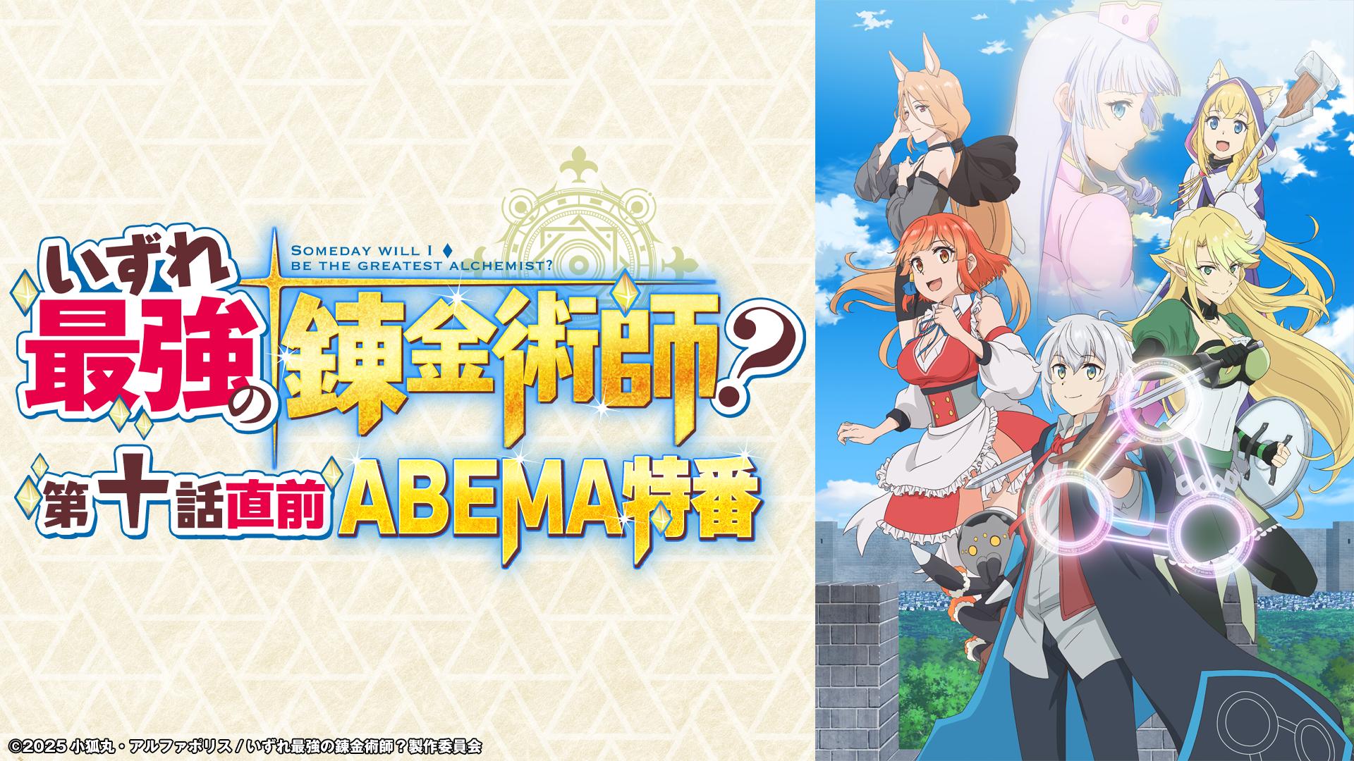 いずれ最強の錬金術師？」第十話直前ABEMA特番 | 新しい未来のテレビ