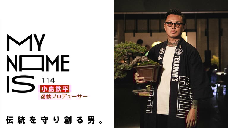my name is - 2024 - #114 小島 鉄平(盆栽プロデューサー my name is - 2024 - #114 小島 鉄平(盆栽プロデューサー