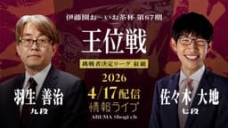 【情報LIVE】伊藤園お~いお茶杯 第67期 王位戦 挑戦者決定戦リーグ 紅組 羽生善治九段 対 佐々木大地七段