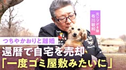 布川敏和「俺がダメだった」つちやかおりと離婚の真相…"家族の家"を還暦で手放し愛犬とマンション暮らし