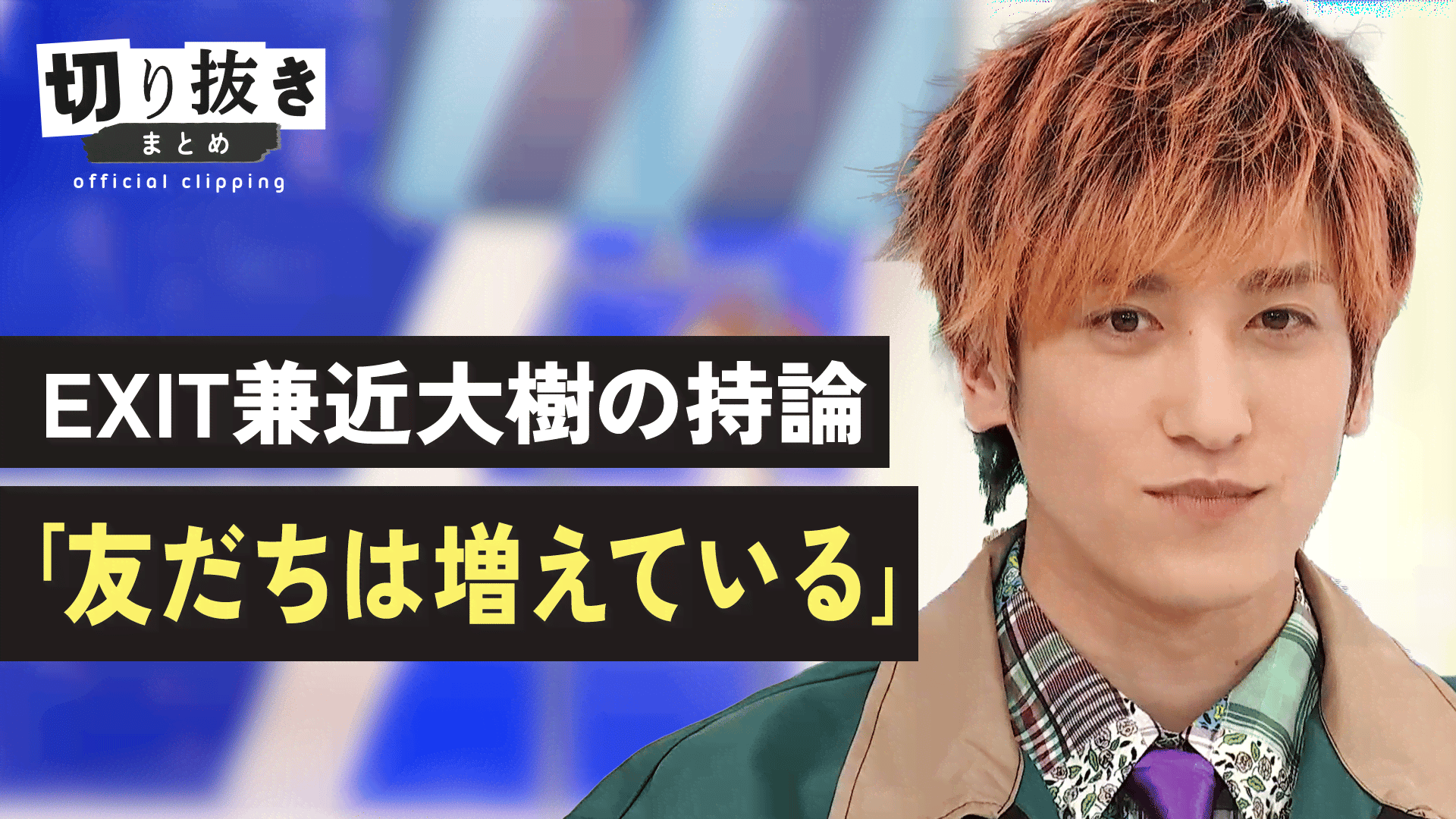 EXIT兼近大樹の持論「友だちは増えている」 - 【公式】切り抜きまとめ