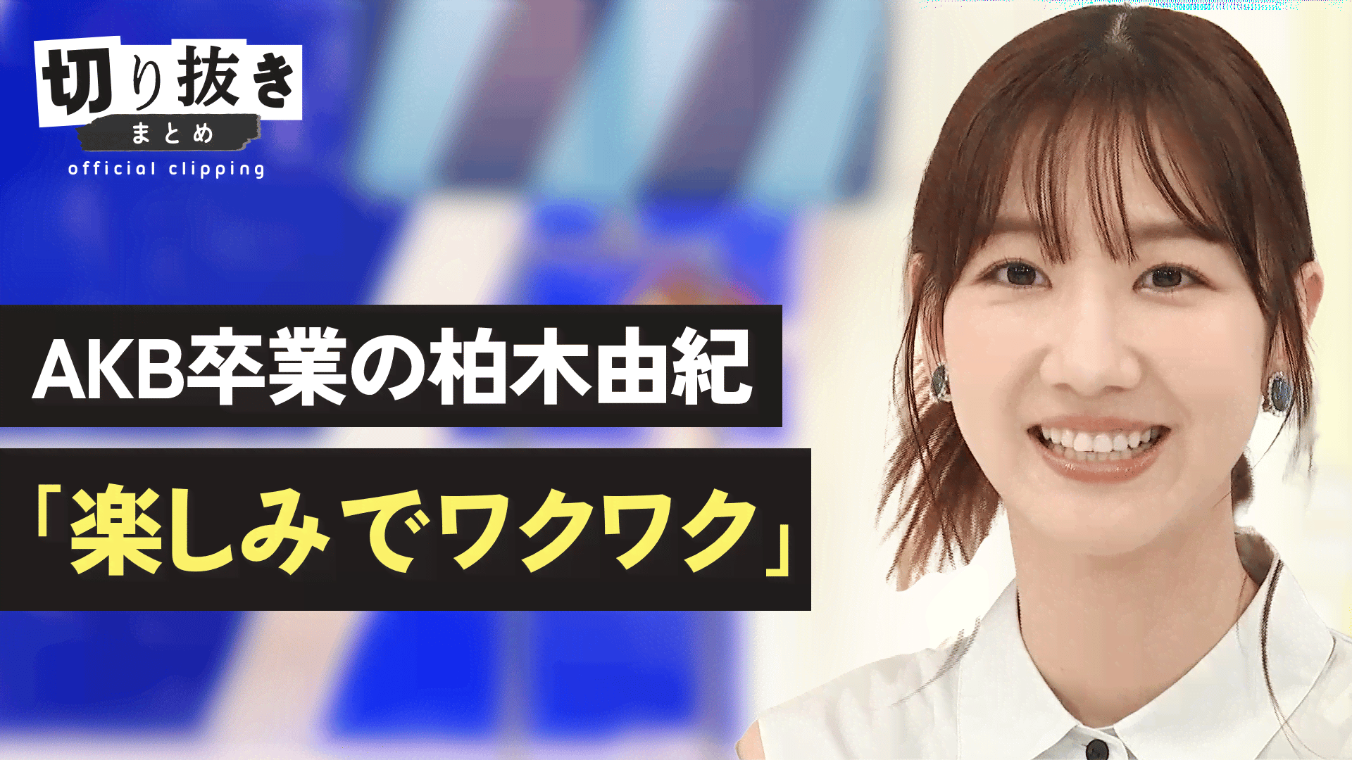 AKB卒業の柏木由紀「楽しみでワクワク」 - 【公式】切り抜きまとめ