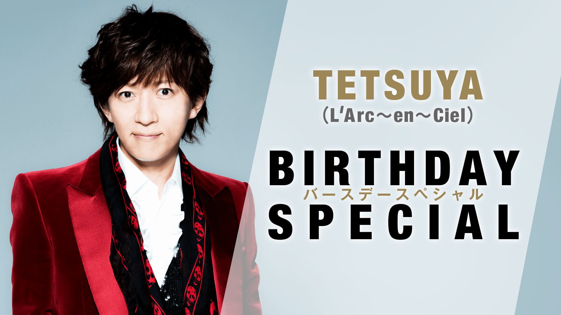 TETSUYA（L'Arc～en～Ciel）バースデースペシャル | 新しい未来の