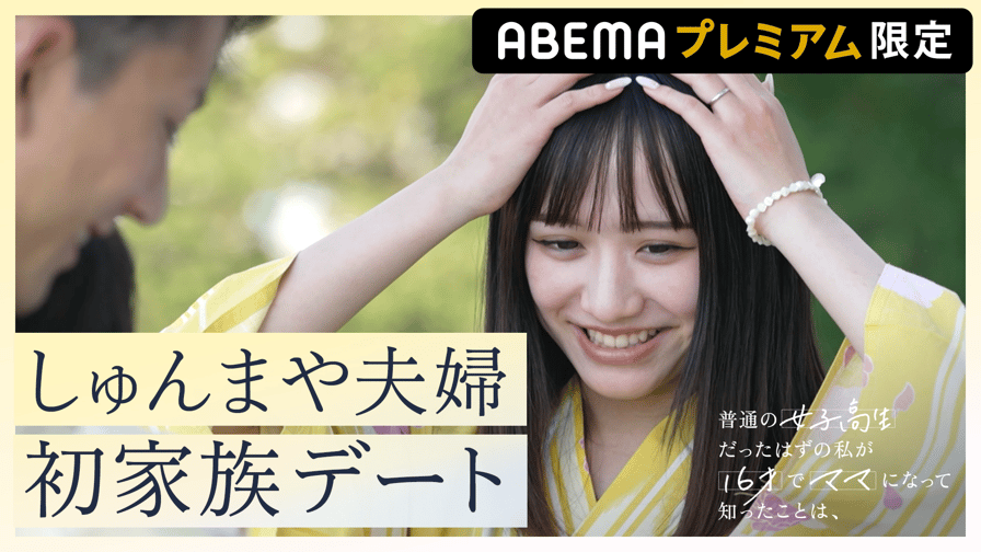 普通の女子高生だったはずの私が 16才でママになって知ったことは、 - 【ABEMAプレミアム限定】しゅんまや家族のミニデート