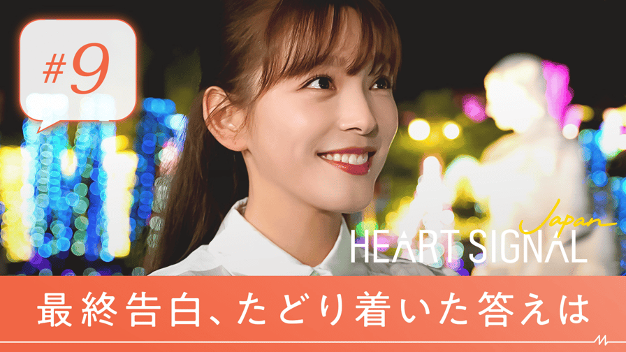 HEART SIGNAL JAPAN - #9：告白の日。恋の終わりと、はじまりの夜。