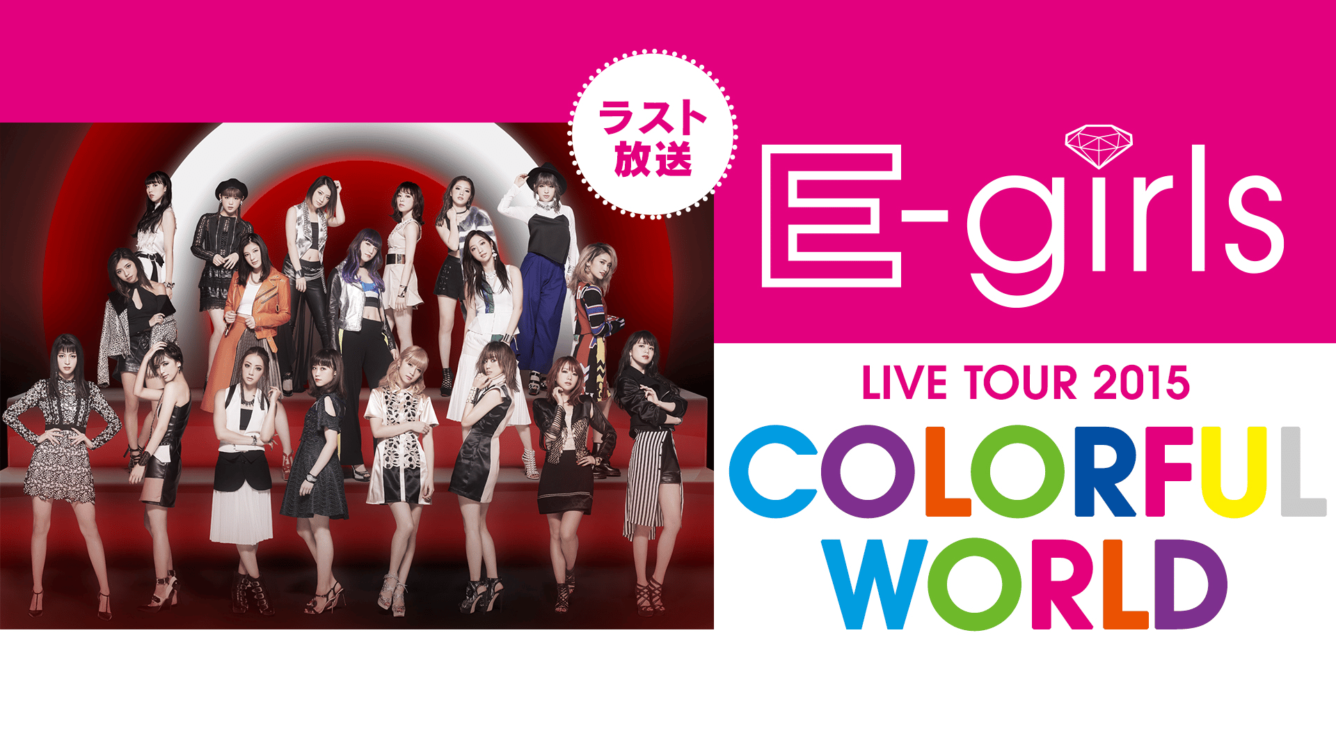 TV全編初公開！E-girls LIVE “COLORFUL WORLD” | 新しい未来の
