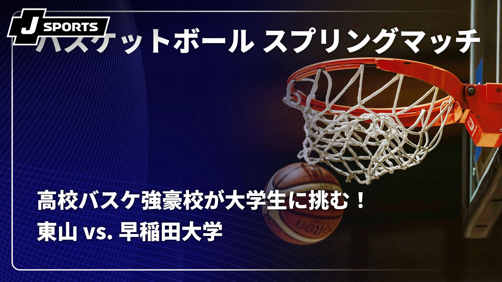 東山 vs. 早稲田大学 【高校バスケ強豪校が大学生に挑む
