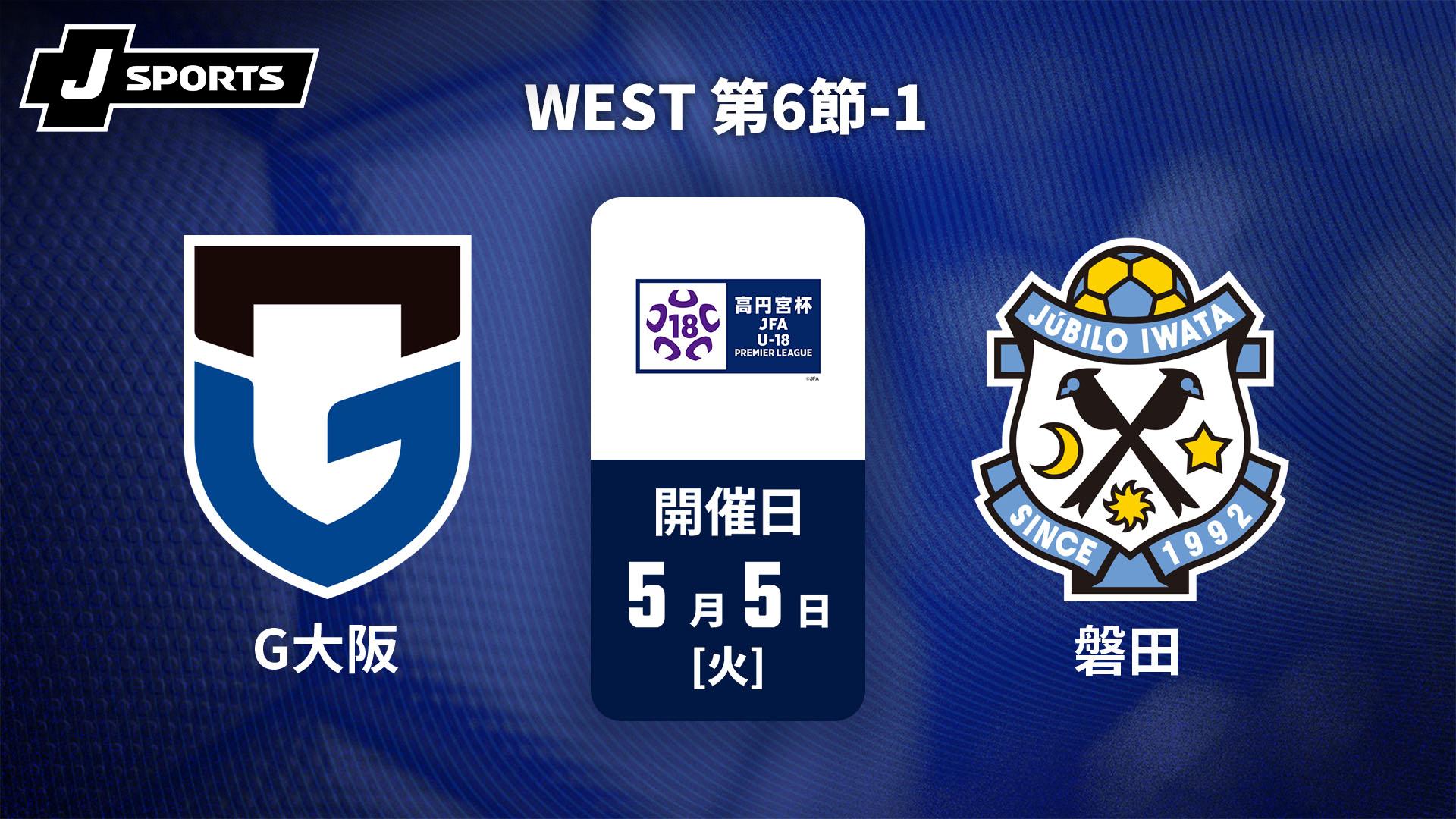 ガンバ大阪ユース vs. ジュビロ磐田U-18 WEST 第6節-1【高円宮杯 JFA U