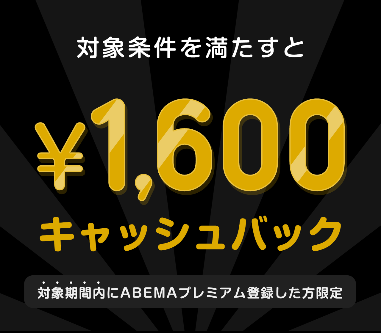 対象期間内にABEMAプレミアム登録した方限定　このチケットを購入すると¥1,600キャッシュバック