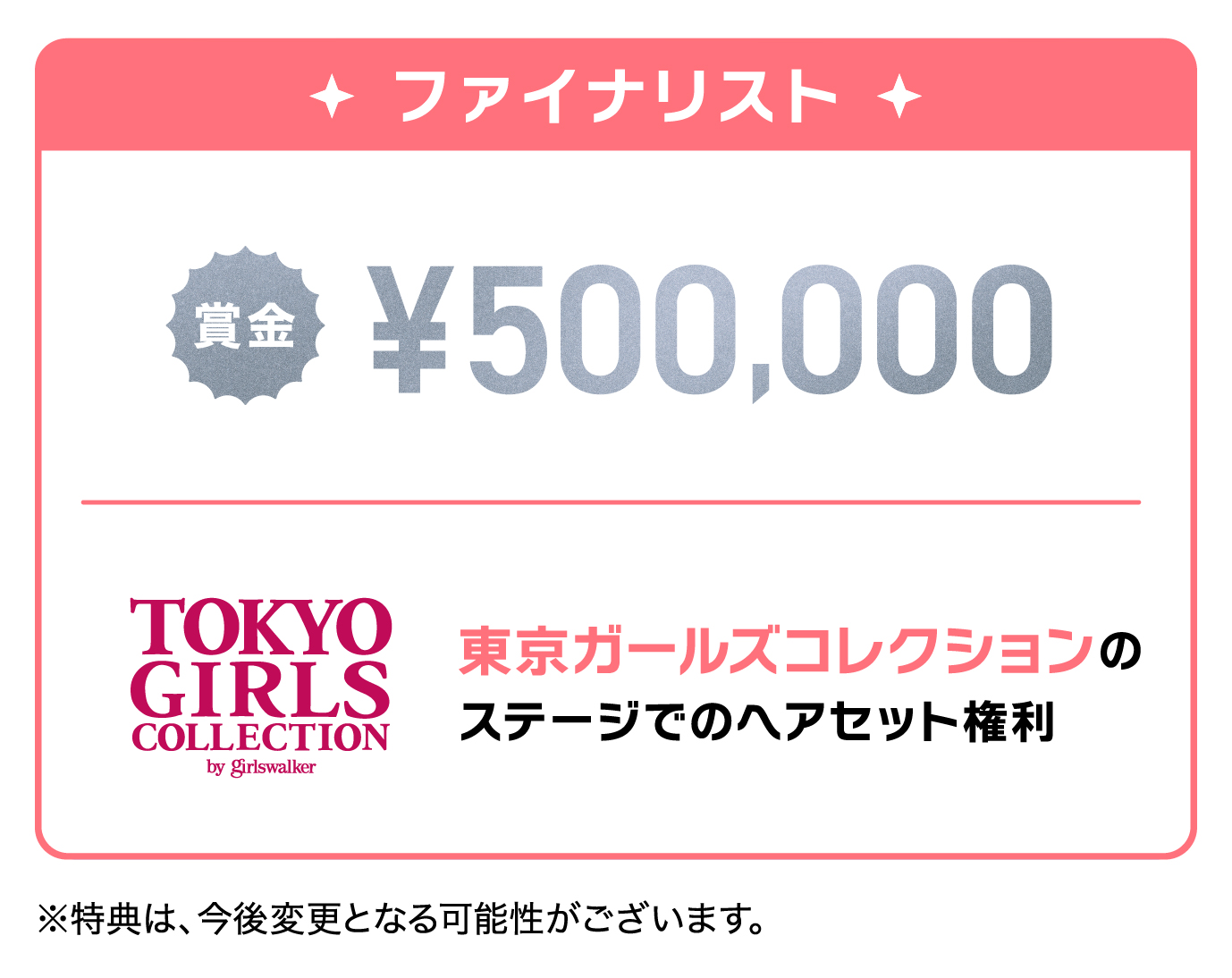 ファイナリスト　賞金¥500,000　東京ガールズコレクション 2026 春開催予定の ステージでのヘアセット権利　※特典は、今後変更となる可能性がございます。