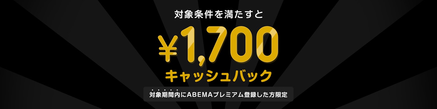 対象期間中にABEMAプレミアムに登録した上で対象条件を満たされた方には¥1,700キャッシュバックをいたします。