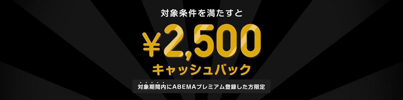 対象期間中にABEMAプレミアムの登録と該当のPPVチケットを購入した方には¥2,500キャッシュバックをいたします。