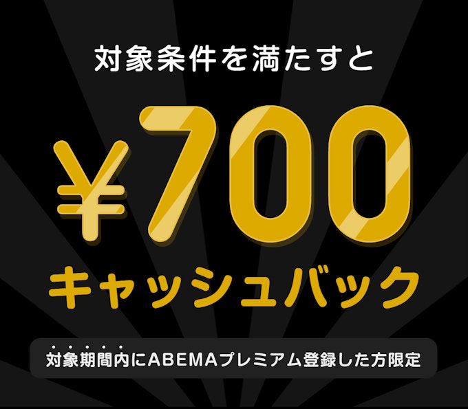 対象期間内にABEMAプレミアム登録した方限定 このチケットを購入すると¥700キャッシュバック