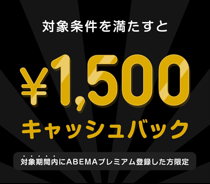 対象期間内にABEMAプレミアム登録した方限定　このチケットを購入すると　¥1,500キャッシュバック