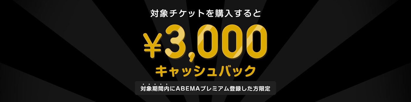 対象期間中にABEMAプレミアムの登録と該当のPPVチケットを購入した方には¥3000キャッシュバックをいたします。