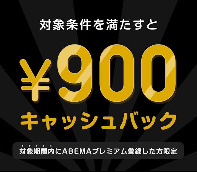 対象期間内にABEMAプレミアム登録した方限定　このチケットを購入すると　¥900キャッシュバック