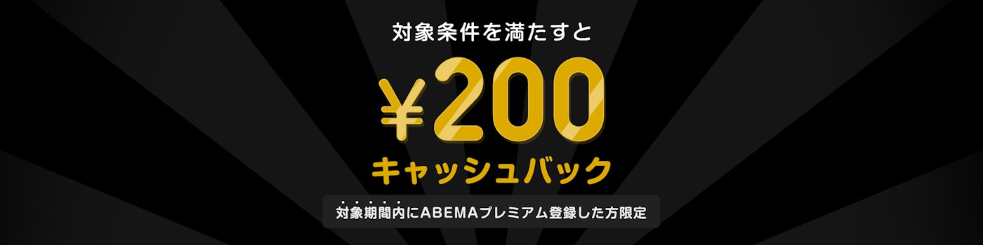 対象期間中にABEMAプレミアムの登録と該当のPPVチケットを購入した方には¥200キャッシュバックをいたします。