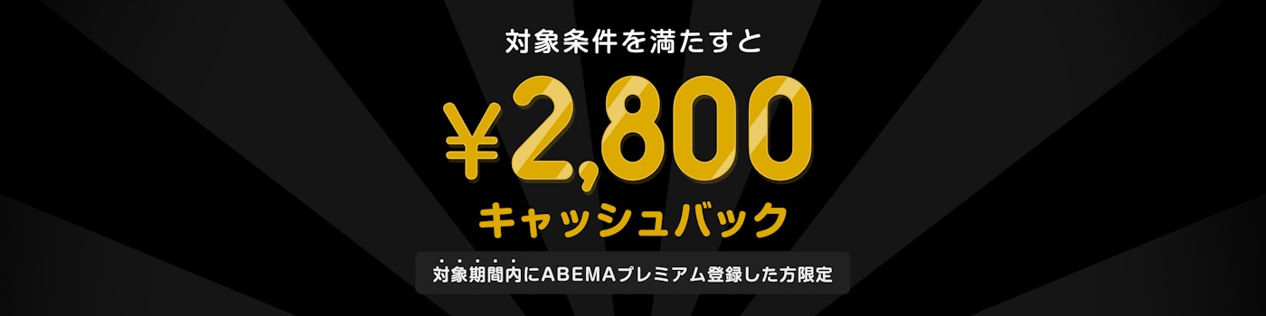 対象期間中にABEMAプレミアムの登録と該当のPPVチケットを購入した方には¥2,800キャッシュバックをいたします。