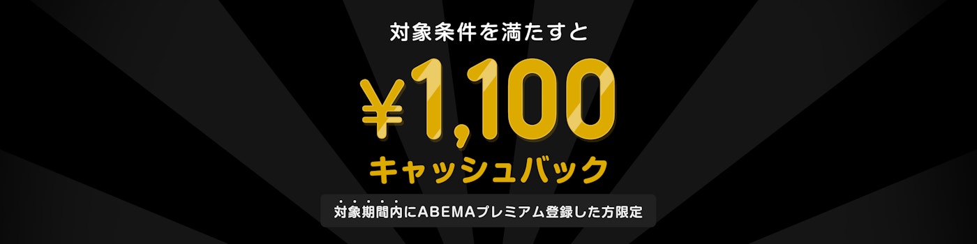 対象期間中にABEMAプレミアムに登録した上で対象条件を満たされた方には¥1100キャッシュバックをいたします。