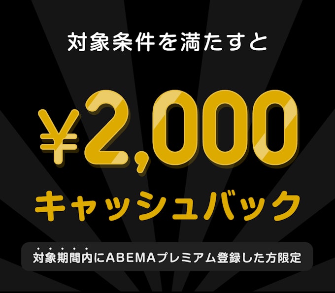 対象期間内にABEMAプレミアム登録した方限定　このチケットを購入すると　¥2,000キャッシュバック