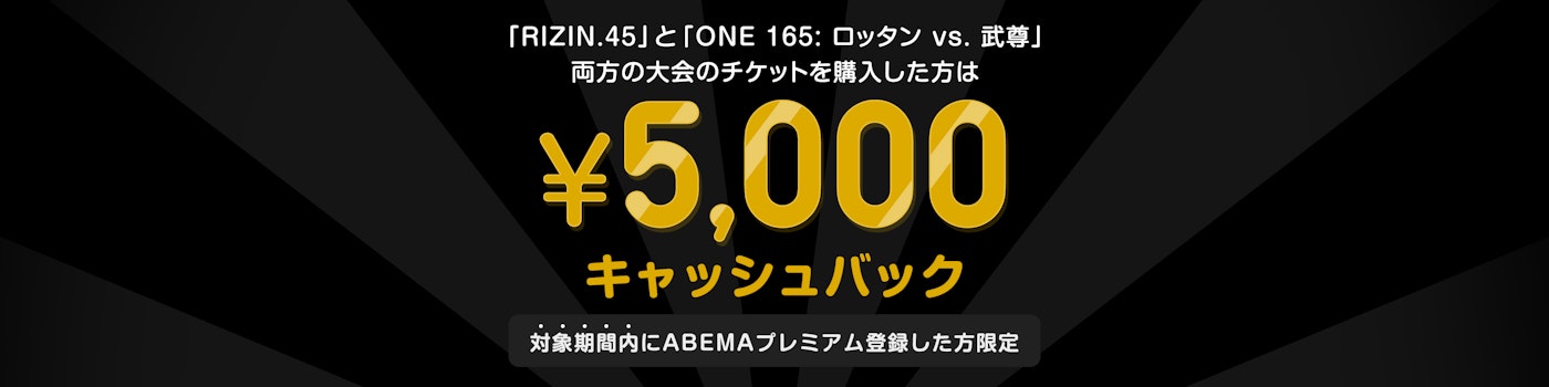 期間内にABEMAプレミアムに登録して『RIZIN.45』と『ONE 165: ロッタン vs. 武尊』の両大会を購入すると最大¥5,000キャッシュバックのチャンス