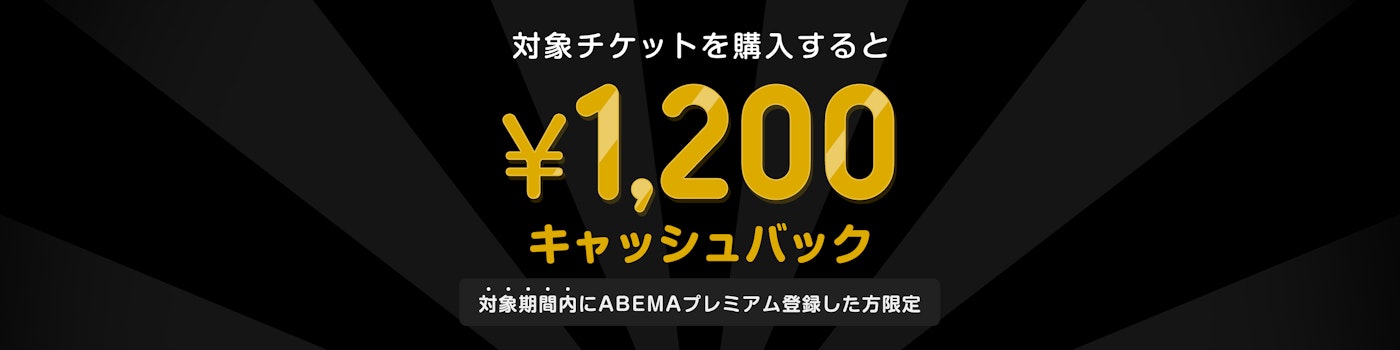 対象期間中にABEMAプレミアムの登録と該当のPPVチケットを購入した方には¥1200キャッシュバックをいたします。
