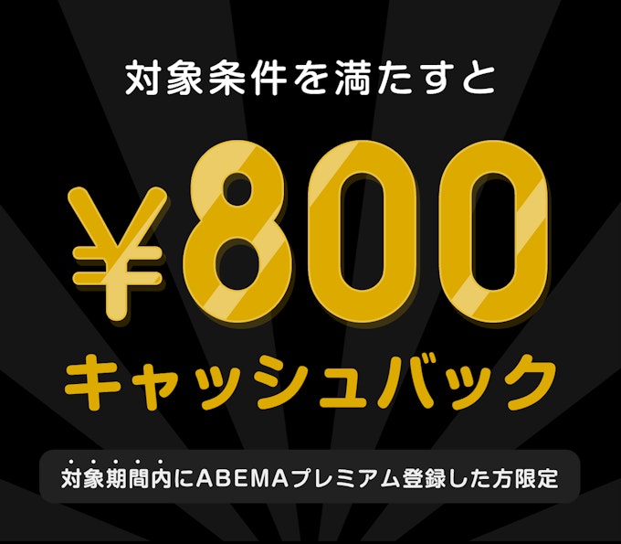 対象期間内にABEMAプレミアム登録した方限定 このチケットを購入すると¥800キャッシュバック