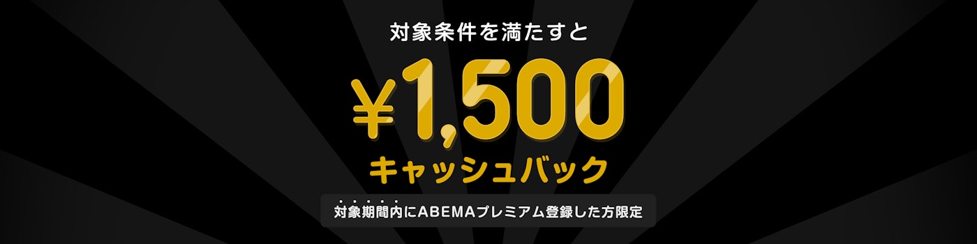 対象期間中にABEMAプレミアムの登録と該当のPPVチケットを購入した方には¥1,500キャッシュバックをいたします。
