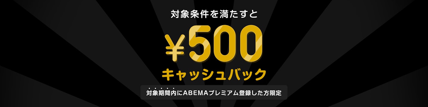 対象期間中にABEMAプレミアムの登録と該当のPPVチケットを購入した方には¥500キャッシュバックをいたします。