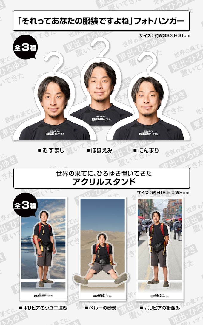 ひろゆきプライズ商品紹介 「それってあなたの服装ですよね」フォトハンガー全3種(おすまし、ほほえみ、にんまり)サイズ:約H31×W38cm、世界の果てに、ひろゆき置いてきた  アクリルスタンド全3種(ボリビアのウユニ塩湖、ペルーの砂漠、ボリビアの街並み)サイズ:約H16.5×W9cm