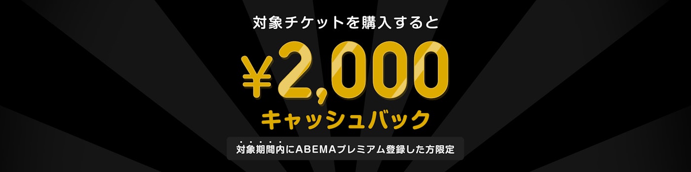 対象期間中にABEMAプレミアムの登録と該当のPPVチケットを購入した方には¥1400キャッシュバックをいたします。