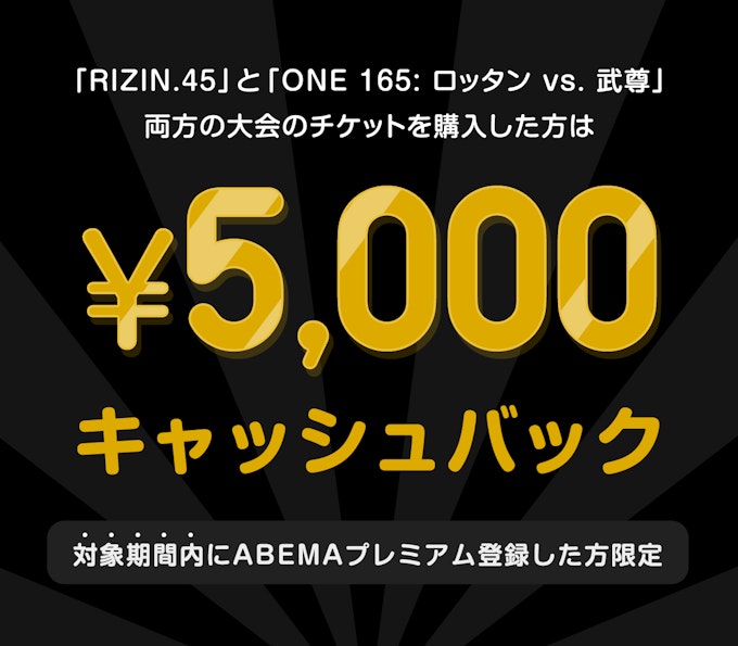 期間内にABEMAプレミアムに登録して『RIZIN.45』と『ONE 165: ロッタン vs. 武尊』の両大会を購入すると最大¥5,000キャッシュバックのチャンス
