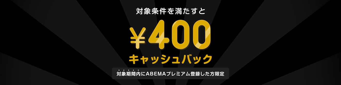 対象期間中にABEMAプレミアムに登録した上で対象条件を満たされた方には¥400キャッシュバックをいたします。