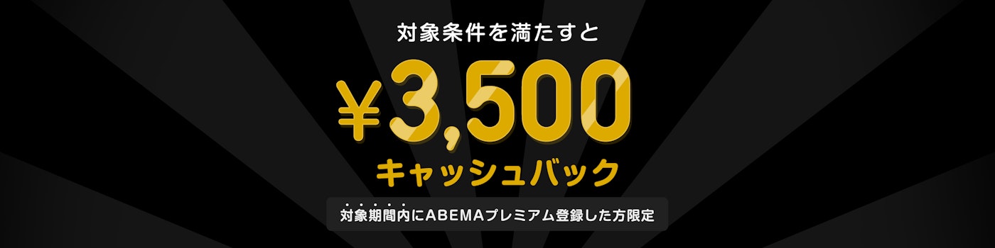 対象期間中にABEMAプレミアムの登録と該当のPPVチケットを購入した方には¥3,500キャッシュバックをいたします。