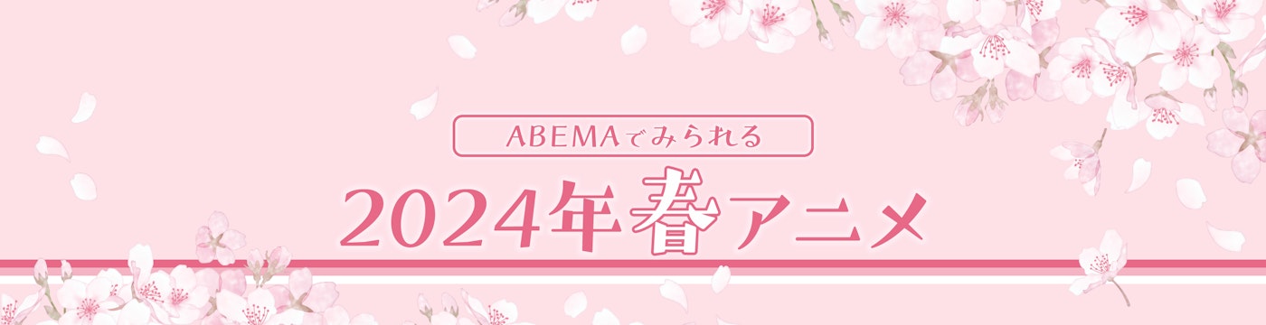 2024年春アニメ作品ラインナップ｜ABEMA