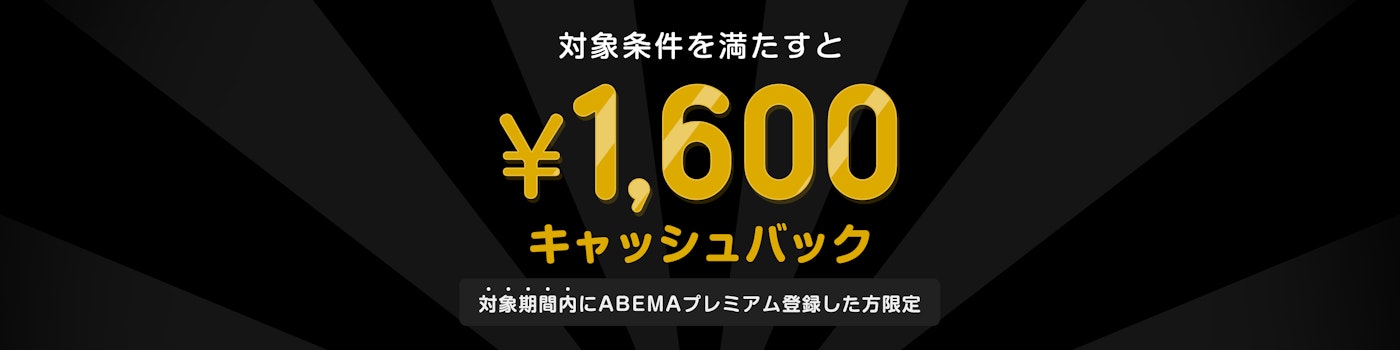 対象期間中にABEMAプレミアムの登録と該当のPPVチケットを購入した方には¥1,600キャッシュバックをいたします。