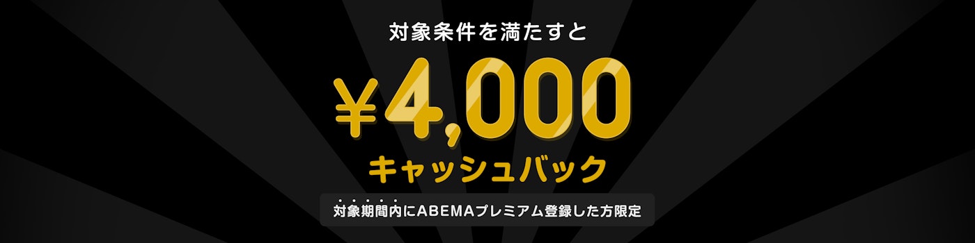 対象期間中にABEMAプレミアムに登録した上で対象条件を満たされた方には¥4,000キャッシュバックをいたします。